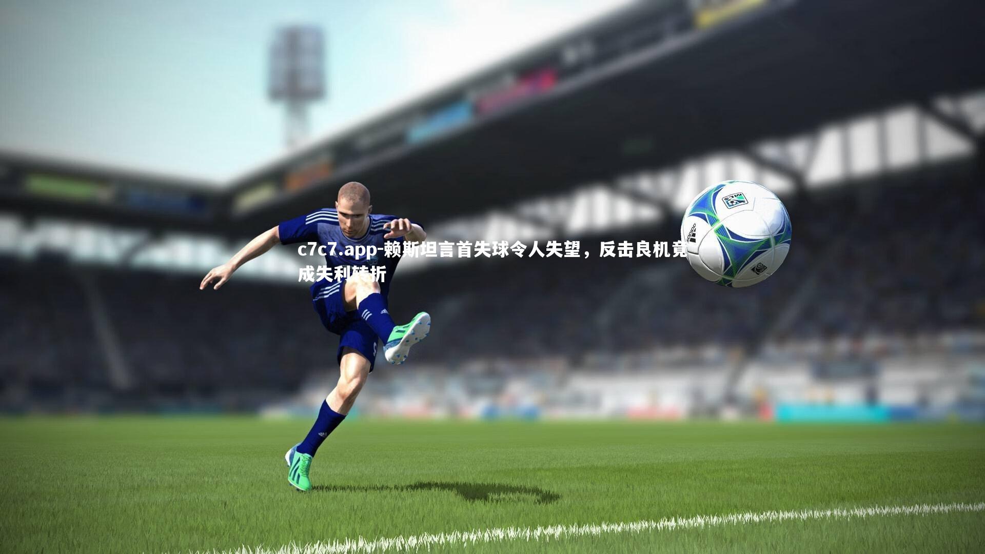 赖斯坦言首失球令人失望，反击良机竟成失利转折