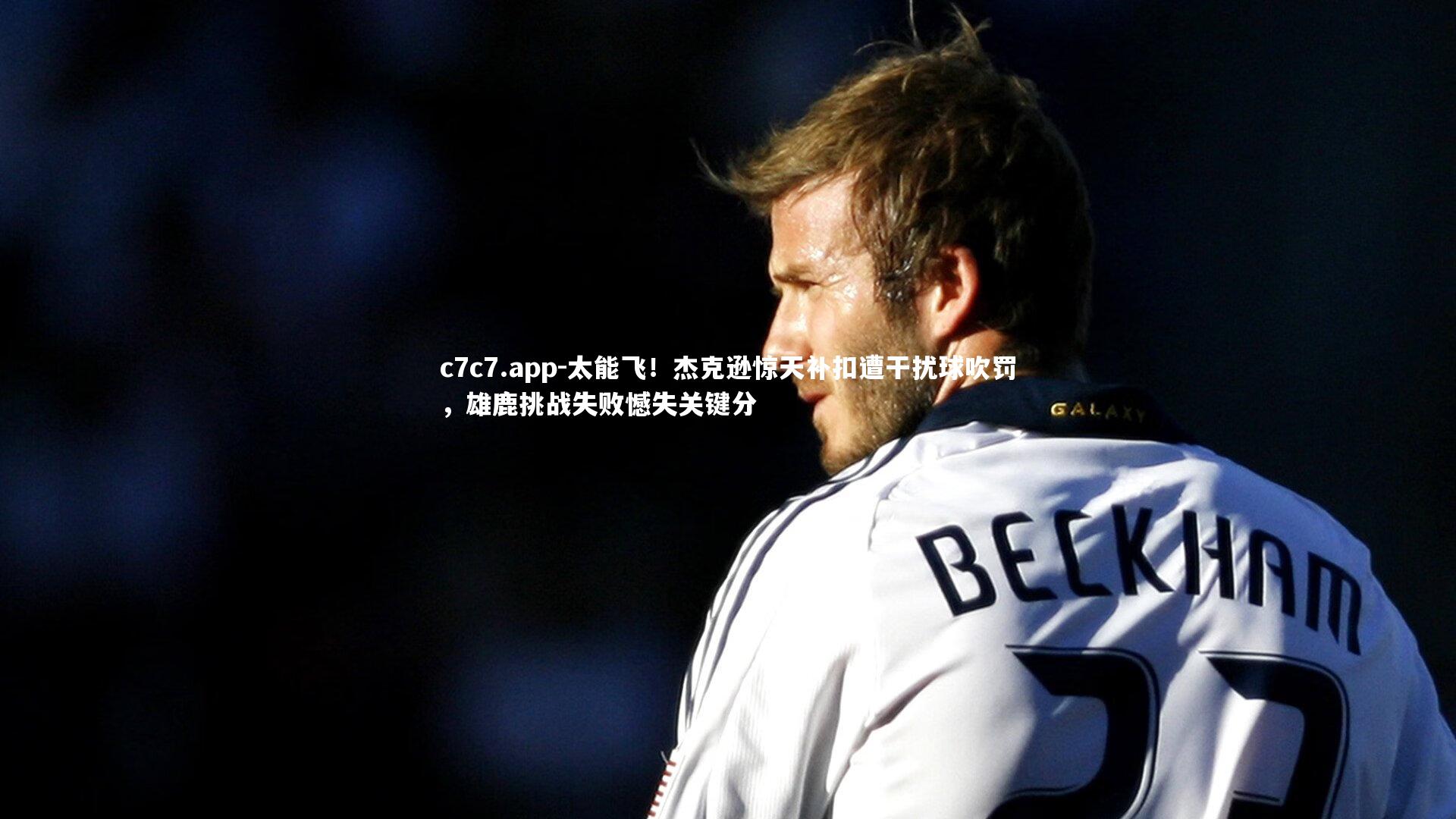 太能飞！杰克逊惊天补扣遭干扰球吹罚，雄鹿挑战失败憾失关键分